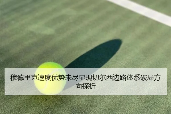 穆德里克速度优势未尽显现切尔西边路体系破局方向探析
