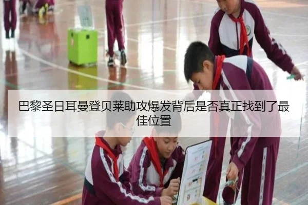 巴黎圣日耳曼登贝莱助攻爆发背后是否真正找到了最佳位置