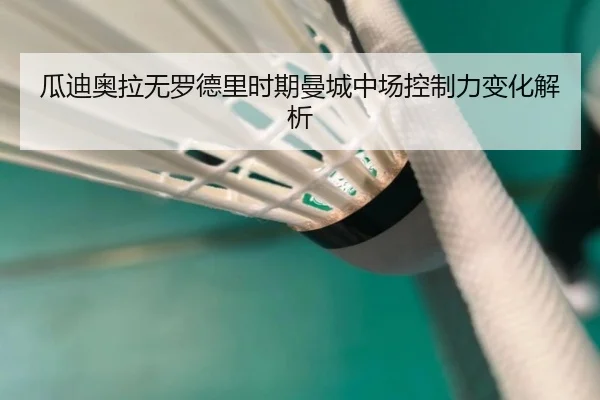 瓜迪奥拉无罗德里时期曼城中场控制力变化解析