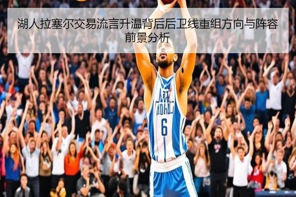 湖人拉塞尔交易流言升温背后后卫线重组方向与阵容前景分析